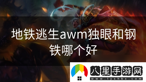 地鐵逃生awm獨眼和鋼鐵哪個(gè)好