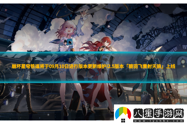 崩壞星穹鐵道將于09月10日進(jìn)行版本更新維護!2,5版本「碧羽飛黃射天狼」上線(xiàn)！