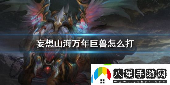 妄想山海萬(wàn)年巨獸如何打