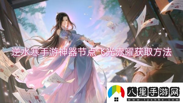 逆水寒手游神器節點(diǎn)飛光赤曜獲取方法