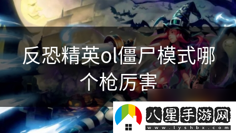反恐精英ol僵尸模式哪個(gè)槍厲害