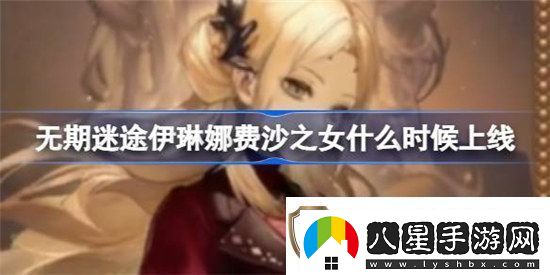 無(wú)期迷途伊琳娜費沙之女什么時(shí)間上線(xiàn)無(wú)期迷途伊琳娜費沙之女時(shí)裝上線(xiàn)時(shí)間分享