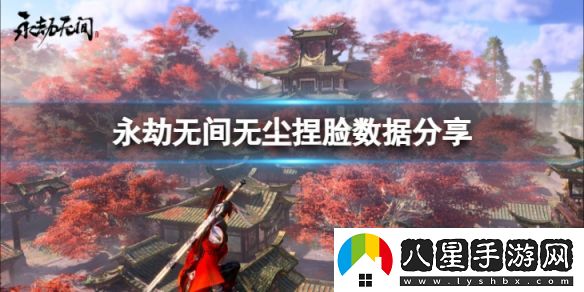 永劫無(wú)間無(wú)塵捏臉數據少年感分享
