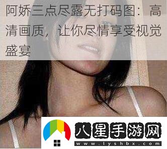 阿嬌三點(diǎn)盡露無(wú)打碼圖