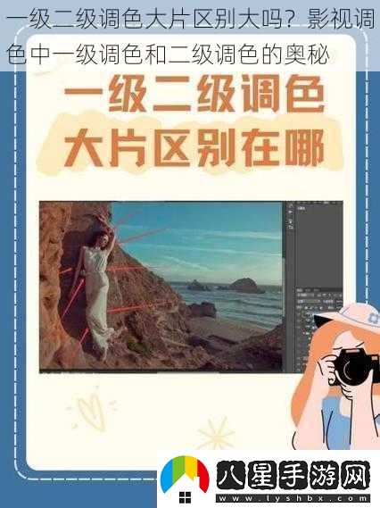 一級二級調色大片區別大嗎影視調色中一級調色和二級調色的奧秘