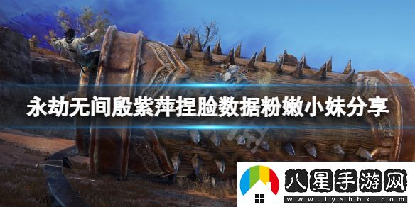 永劫無(wú)間殷紫萍捏臉數據粉嫩小妹分享