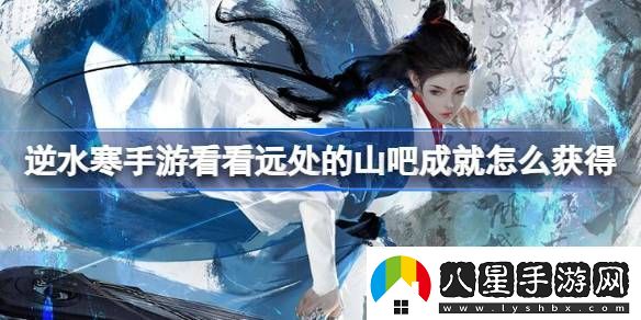 逆水寒手游看看遠處的山吧成就怎么獲得