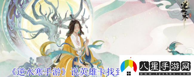 逆水寒手游說(shuō)英雄卡找到你們了獲得方法