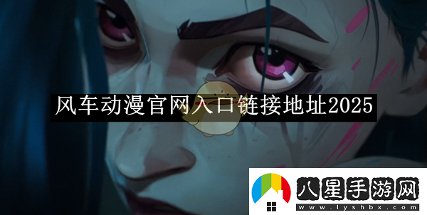風(fēng)車(chē)動(dòng)漫官入口鏈接地址2025風(fēng)車(chē)動(dòng)漫官入口鏈接是什么