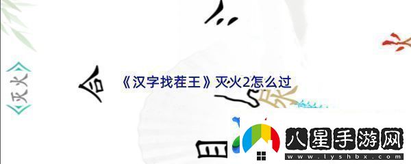 漢字找茬王滅火2怎么過(guò)戰斗意識培養與預判能力提升