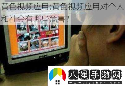 黃色視頻應用;黃色視頻應用對個(gè)人和社會(huì )有哪些危害