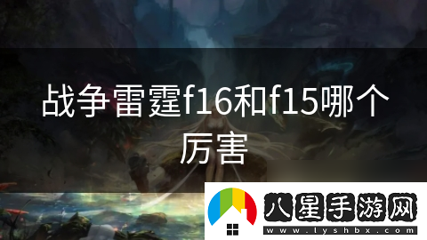戰爭雷霆f16和f15哪個(gè)厲害