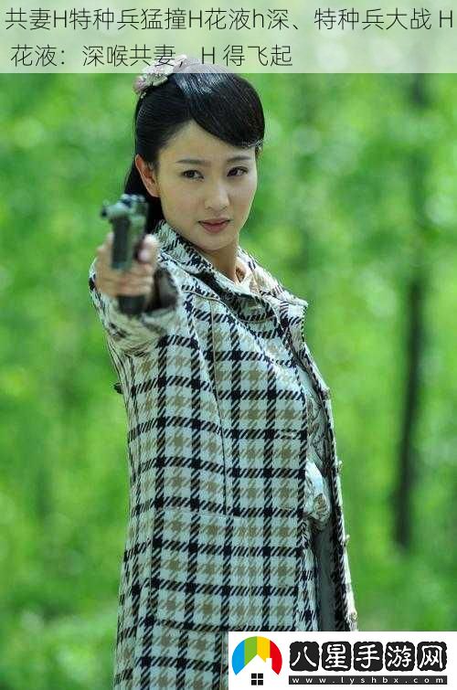 共妻H特種兵猛撞H花液h深、特種兵大戰