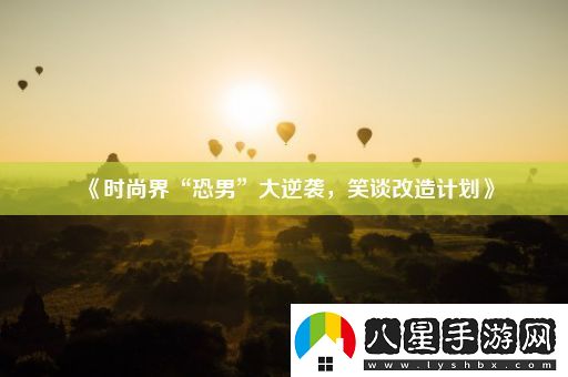 時(shí)尚界“恐男”大逆襲笑談改造計劃