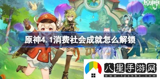 原神4.1消費社會(huì )成就怎么解鎖消費社會(huì )成就解鎖