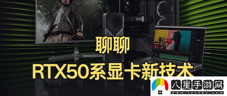 RTX50系顯卡性?xún)r(jià)比大UP聊聊RTX50系顯卡的新技術(shù)