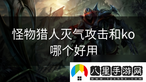 怪物獵人滅氣攻擊和ko哪個(gè)好用