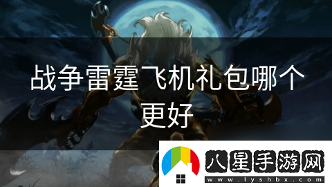戰爭雷霆飛機禮包哪個(gè)更好