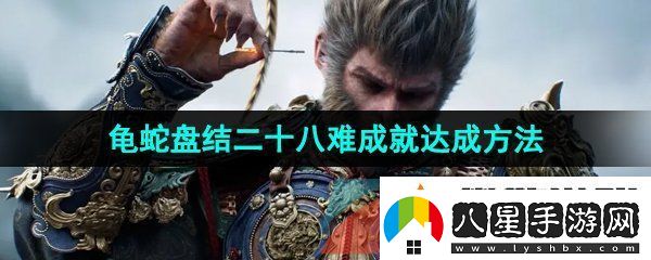黑神話(huà)悟空龜蛇盤(pán)結二十八難成就怎么達成