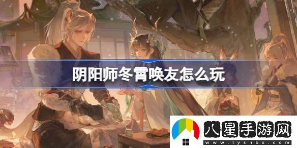 陰陽(yáng)師冬霄喚友活動(dòng)玩法介紹