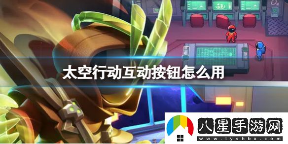 太空行動(dòng)互動(dòng)按鈕使用一覽