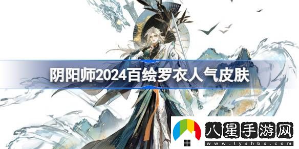 陰陽(yáng)師2024百繪羅衣人氣皮膚有哪些