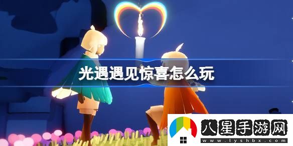 光遇遇見(jiàn)驚喜活動(dòng)玩法介紹
