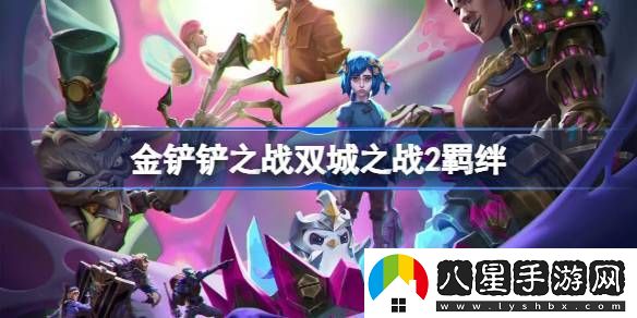 金鏟鏟之戰雙城之戰2羈絆有哪些