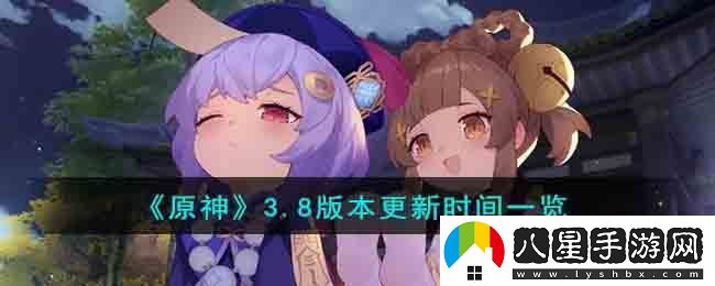 原神3.8版本更新時(shí)間一覽