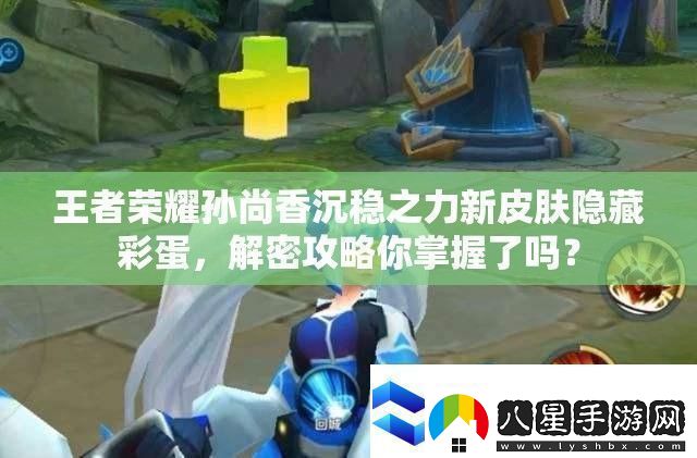 王者榮耀孫尚香沉穩之力新皮膚隱藏彩蛋