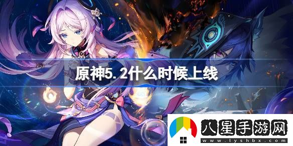 原神5.2版本什么時(shí)候上線(xiàn)