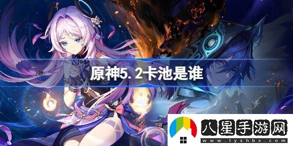 原神5.2卡池詳細介紹