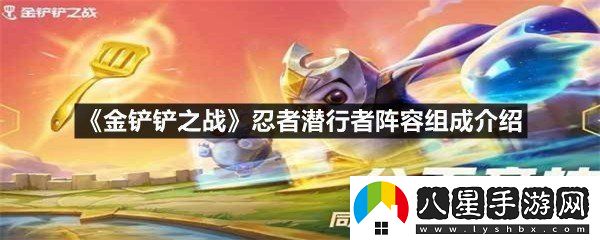 金鏟鏟之戰忍者潛行者陣容組成有哪些成員