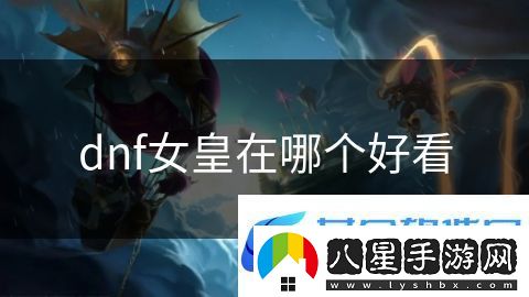 dnf女皇在哪個(gè)好看