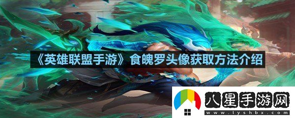 英雄聯(lián)盟手游食魄羅頭像怎么在活動(dòng)中獲得