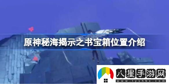 原神秘海揭示之書(shū)寶箱位置介紹原神秘海揭示之書(shū)寶箱位置在哪