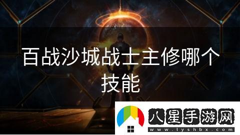 百戰沙城戰士主修哪個(gè)技能