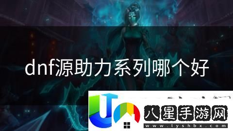 dnf源助力系列哪個(gè)更好