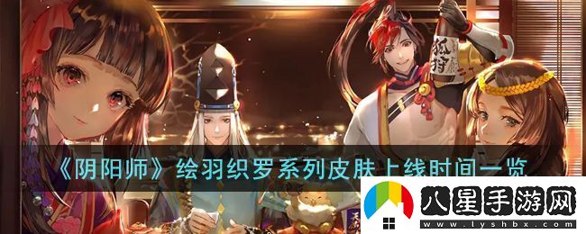 陰陽(yáng)師繪羽織羅系列皮膚上線(xiàn)時(shí)間一覽
