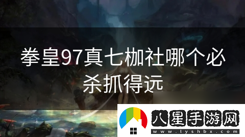 拳皇97真七枷社哪個(gè)必殺抓得遠