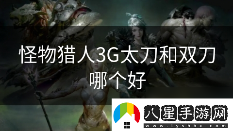 怪物獵人3G太刀和雙刀哪個(gè)好