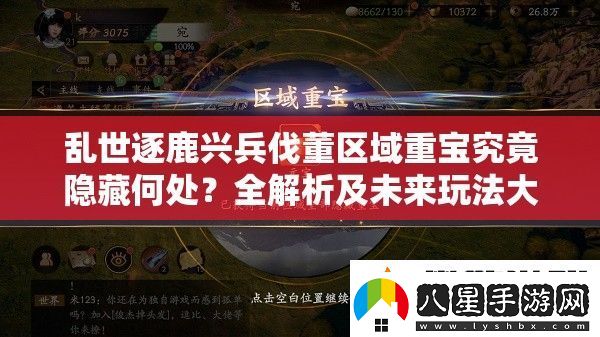 亂世逐鹿興兵伐董區域重寶究竟隱藏何處