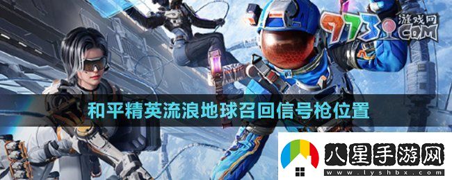 和平精英流浪地球召回信號槍在哪流浪地球召回信號槍位置