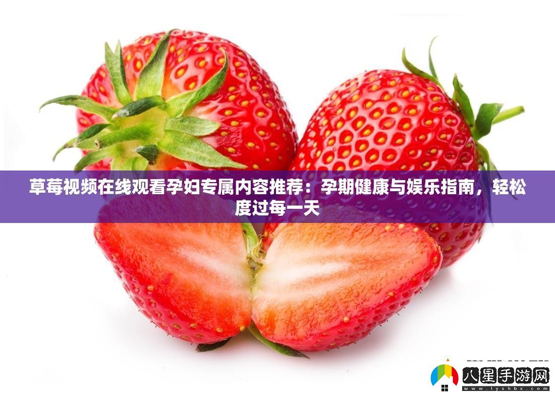 草莓視頻在線(xiàn)觀(guān)看孕婦專(zhuān)屬內容推薦