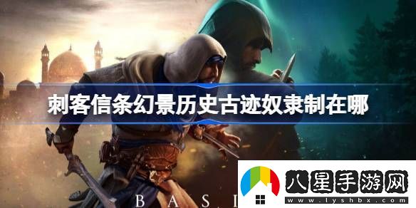 刺客信條幻景歷史古跡奴隸制在哪