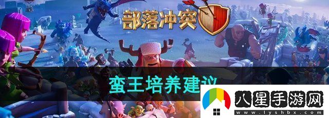 部落沖突蠻王值得培養嗎蠻王培養建議