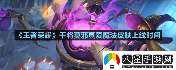 王者榮耀干將莫邪真愛(ài)魔法皮膚什么時(shí)候上線(xiàn)