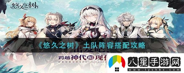 悠久之樹(shù)土隊陣容怎么配實(shí)用戰斗策略推薦