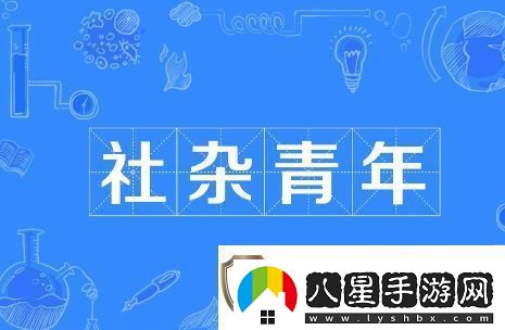 社雜青年是什么梗絡(luò )用語(yǔ)