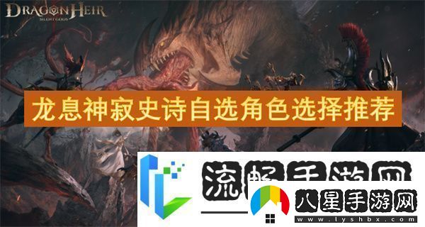 龍息神寂史詩(shī)自選角色選擇推薦